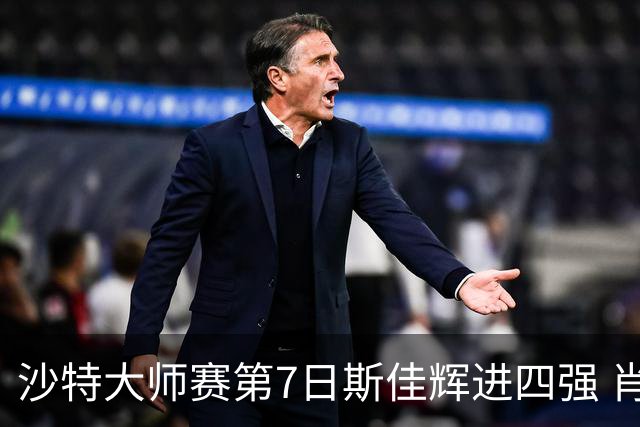 沙特大师赛第7日斯佳辉进四强 肖国栋破百出局